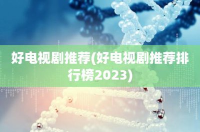 ​好电视剧推荐(好电视剧推荐排行榜2023)