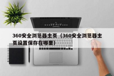 ​360安全浏览器主页（360安全浏览器主页设置保存在哪里）