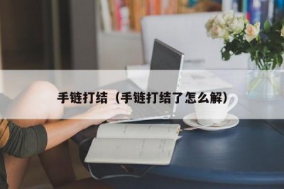 ​手链打结（手链打结了怎么解）