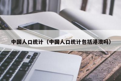 ​中国人口统计（中国人口统计包括港澳吗）