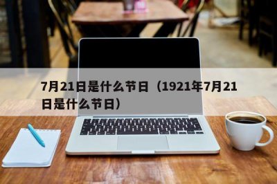 ​7月21日是什么节日（1921年7月21日是什么节日）