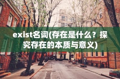 ​exist名词(存在是什么？探究存在的本质与意义)