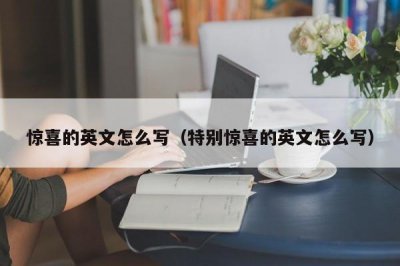 ​惊喜的英文怎么写（特别惊喜的英文怎么写）