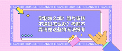 ​学制怎么填？照片审核不通过怎么办？考前不弄清楚这些将无法报考