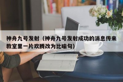 ​神舟九号发射（神舟九号发射成功的消息传来教室里一片欢腾改为比喻句）