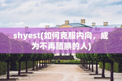 ​shyest(如何克服内向，成为不再腼腆的人)