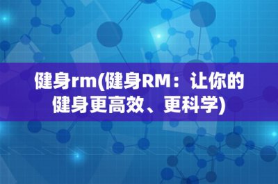 ​健身rm(健身RM：让你的健身更高效、更科学)